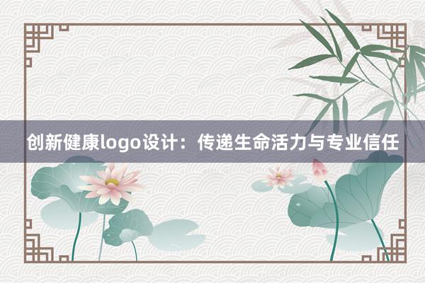 创新健康logo设计：传递生命活力与专业信任