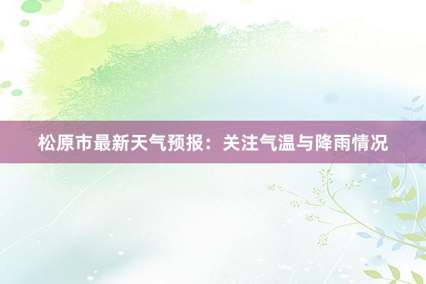 松原市最新天气预报：关注气温与降雨情况