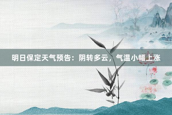 明日保定天气预告：阴转多云，气温小幅上涨